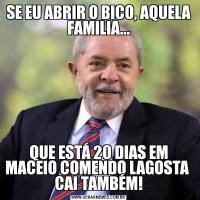 SE EU ABRIR O BICO, AQUELA FAMILIA...QUE ESTÁ 20 DIAS EM MACEIO COMENDO LAGOSTA  CAI TAMBÉM!