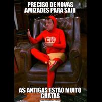 PRECISO DE NOVAS AMIZADES PARA SAIRAS ANTIGAS ESTÃO MUITO CHATAS