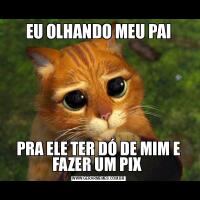 EU OLHANDO MEU PAIPRA ELE TER DÓ DE MIM E FAZER UM PIX 