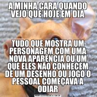 A MINHA CARA QUANDO VEJO QUE HOJE EM DIATUDO QUE MOSTRA UM PERSONAGEM COM UMA NOVA APARÊNCIA OU UM QUE ELES NÃO CONHECEM DE UM DESENHO OU JOGO O PESSOAL COMEÇAVA A ODIAR