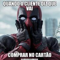 QUANDO O CLIENTE DIZ QUE VAICOMPRAR NO CARTÃO