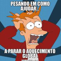 PESANDO EM COMO AJUDAR...A PARAR O AQUECIMENTO GLOBAL