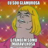 EU SOU GLAMUROSAE TAMBÉM SOMO MARAVILHOSA