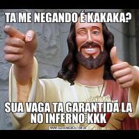 TA ME NEGANDO É KAKAKA?SUA VAGA TA GARANTIDA LA NO INFERNO KKK