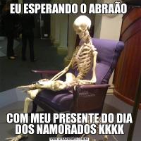 EU ESPERANDO O ABRAÃO COM MEU PRESENTE DO DIA DOS NAMORADOS KKKK