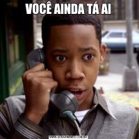 VOCÊ AINDA TÁ AI