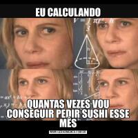 EU CALCULANDOQUANTAS VEZES VOU CONSEGUIR PEDIR SUSHI ESSE MÊS