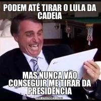 PODEM ATÉ TIRAR O LULA DA CADEIAMAS NUNCA VÃO CONSEGUIR ME TIRAR DA PRESIDÊNCIA