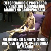 EU ESPERANDO O PROFESSOR VISULAIZAR A DUVIDA QUE MANDEI NO GRUPO DA SALA.NO DOMINGO A NOITE, SENDO QUE A ENTREGA É NA SEGUNDA DE MANHÃ