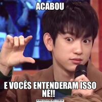 ACABOUE VOCÊS ENTENDERAM ISSO NÉ!!  