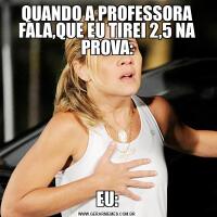 QUANDO A PROFESSORA FALA,QUE EU TIREI 2,5 NA PROVA:EU: