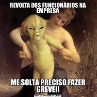 REVOLTA DOS FUNCIONÁRIOS NA EMPRESAME SOLTA PRECISO FAZER GREVE!!