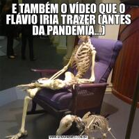 E TAMBÉM O VÍDEO QUE O FLÁVIO IRIA TRAZER (ANTES DA PANDEMIA...)