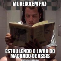 ME DEIXA EM PAZ ESTOU LENDO O LIVRO DO MACHADO DE ASSIS