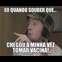 EU QUANDO SOUBER QUE...CHEGOU A MINHA VEZ TOMAR VACINA!