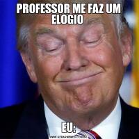 PROFESSOR ME FAZ UM ELOGIO EU: