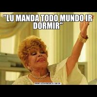 "LU MANDA TODO MUNDO IR DORMIR"