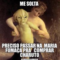 ME SOLTA PRECISO PASSAR NA  MARIA FUMAÇA PRA   COMPRAR CHARUTO