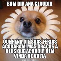 BOM DIA ANA CLAUDIA QUE PENA QIE SUAS FÉRIAS ACABARAM, MAS GRAÇAS A DEUS QUE ACABOU! BEM VINDA DE VOLTA