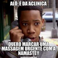 ALÔ: É DA ACLINICAQUERO MARCAR UMA MASSAGEM URGENTE COM A NAMASTÊ!!