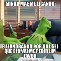 MINHA MAE ME LIGANDOEU IGNORANDO POR QUE SEI QUE ELA VAI ME PEDIR UM FAVOR