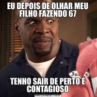 EU DEPOIS DE OLHAR MEU FILHO FAZENDO 67TENHO SAIR DE PERTO É CONTAGIOSO