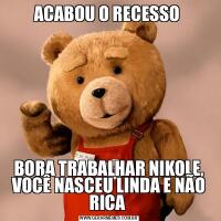 ACABOU O RECESSO BORA TRABALHAR NIKOLE, VOCÊ NASCEU LINDA E NÃO RICA 