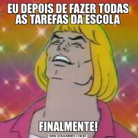 EU DEPOIS DE FAZER TODAS AS TAREFAS DA ESCOLAFINALMENTE!