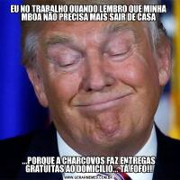 EU NO TRABALHO QUANDO LEMBRO QUE MINHA MBOA NÃO PRECISA MAIS SAIR DE CASA...PORQUE A CHARCOVOS FAZ ENTREGAS GRATUITAS AO DOMICILIO... TÁ FOFO!!