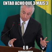 ENTAO ACHO QUE 3 MAIS 3E 9