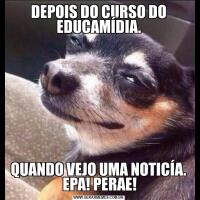 DEPOIS DO CURSO DO EDUCAMÍDIA.QUANDO VEJO UMA NOTICÍA.   EPA! PERAE! 