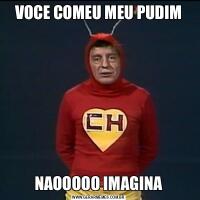 VOCE COMEU MEU PUDIMNAOOOOO IMAGINA