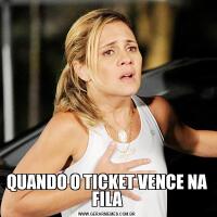 QUANDO O TICKET VENCE NA FILA