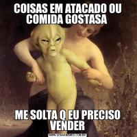 COISAS EM ATACADO OU COMIDA GOSTASA ME SOLTA Q EU PRECISO VENDER