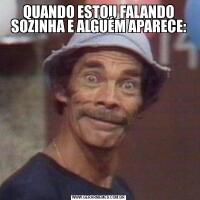 QUANDO ESTOU FALANDO SOZINHA E ALGUÉM APARECE: