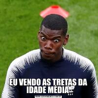 EU VENDO AS TRETAS DA IDADE MÉDIA 