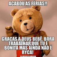 ACABOU AS FÉRIAS!!GRAÇAS A DEUS BEBÊ, BORA TRABALHAR QUE TU É BONITA MAS AINDA NÃO É RYCA! 