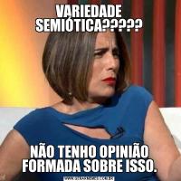 VARIEDADE SEMIÓTICA?????NÃO TENHO OPINIÃO FORMADA SOBRE ISSO.
