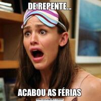 DE REPENTE...ACABOU AS FÉRIAS
