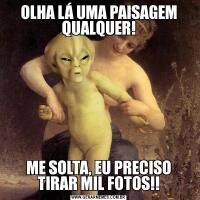 OLHA LÁ UMA PAISAGEM QUALQUER!ME SOLTA, EU PRECISO TIRAR MIL FOTOS!!