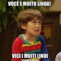 VOCÊ É MUITO LINDA! VICI I MUITI LINDI