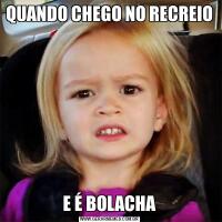 QUANDO CHEGO NO RECREIOE É BOLACHA