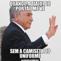 QUANDO A TIA(O) DO PORTÃO ME VÊSEM A CAMISETA DO UNIFORME