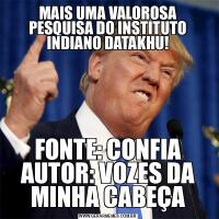 MAIS UMA VALOROSA PESQUISA DO INSTITUTO INDIANO DATAKHU!FONTE: CONFIA
AUTOR: VOZES DA MINHA CABEÇA
