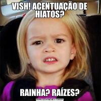 VISH! ACENTUAÇÃO DE HIATOS?RAINHA? RAÍZES?