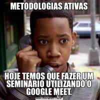 METODOLOGIAS ATIVASHOJE TEMOS QUE FAZER UM SEMINÁRIO UTILIZANDO O GOOGLE MEET.