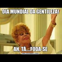 DIA MUNDIAL DA GENTILEZA!AH, TÁ....FODA-SE