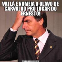 VAI LÁ E NOMEIA O OLAVO DE CARVALHO PRO LUGAR DO ERNESTO!