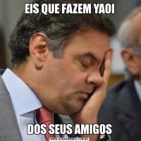 EIS QUE FAZEM YAOIDOS SEUS AMIGOS