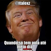 @italoxz__Quando só tem aula até meio dia 